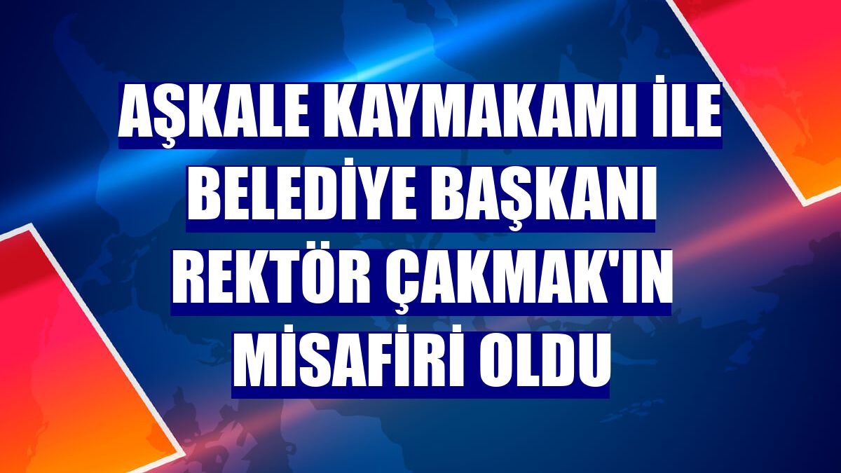 Aşkale Kaymakamı ile Belediye Başkanı Rektör Çakmak'ın misafiri oldu