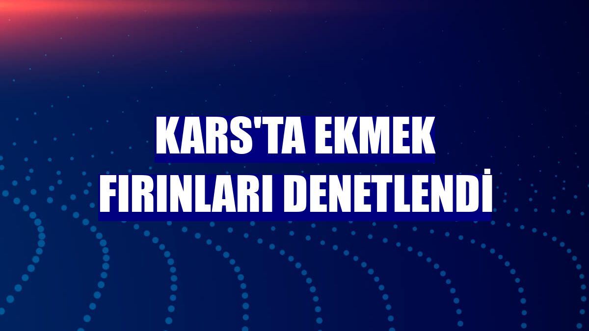 Kars'ta ekmek fırınları denetlendi