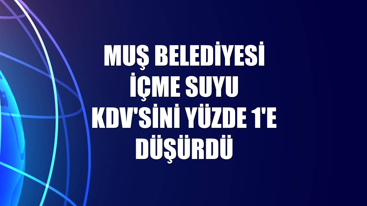 Muş Belediyesi içme suyu KDV'sini yüzde 1'e düşürdü