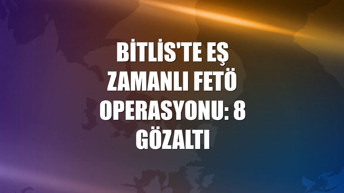 Bitlis'te eş zamanlı FETÖ operasyonu: 8 gözaltı