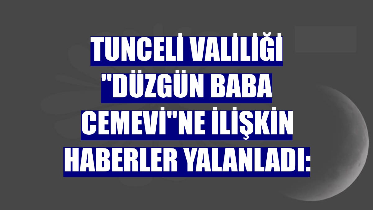 Tunceli Valiliği "Düzgün Baba Cemevi"ne ilişkin haberler yalanladı: