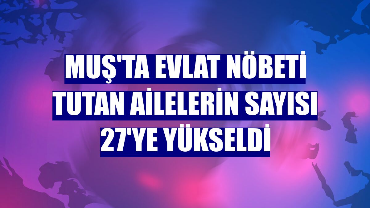 Muş'ta evlat nöbeti tutan ailelerin sayısı 27'ye yükseldi