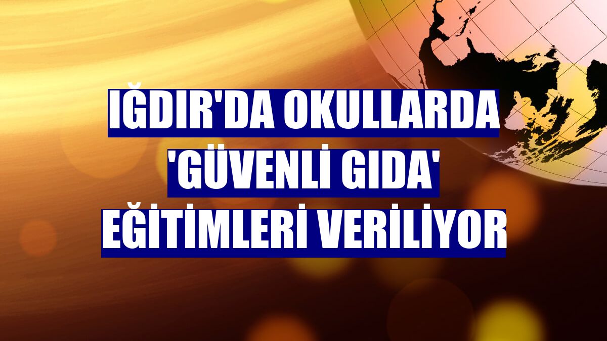 Iğdır'da okullarda 'Güvenli Gıda' eğitimleri veriliyor