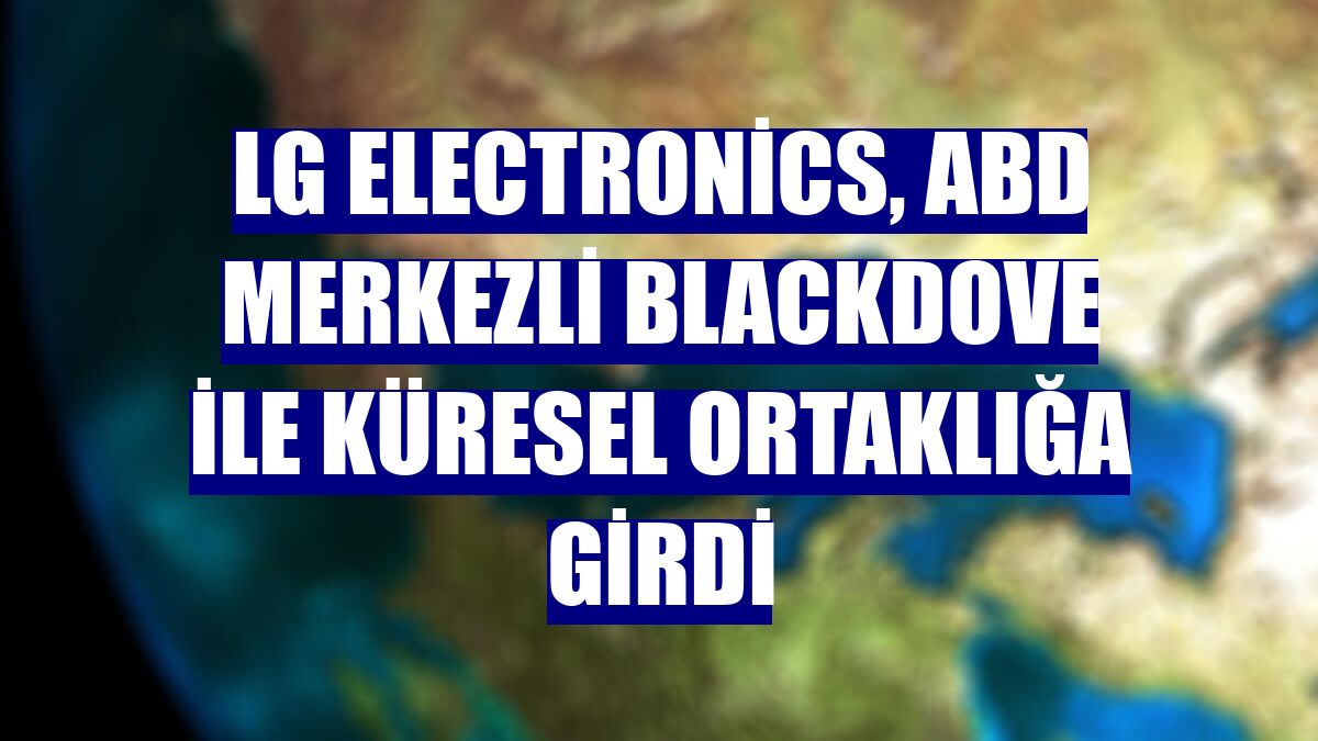 LG Electronics, ABD merkezli Blackdove ile küresel ortaklığa girdi