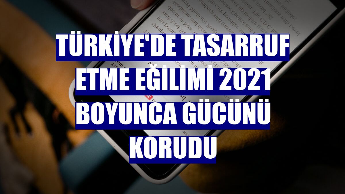 Türkiye'de tasarruf etme eğilimi 2021 boyunca gücünü korudu