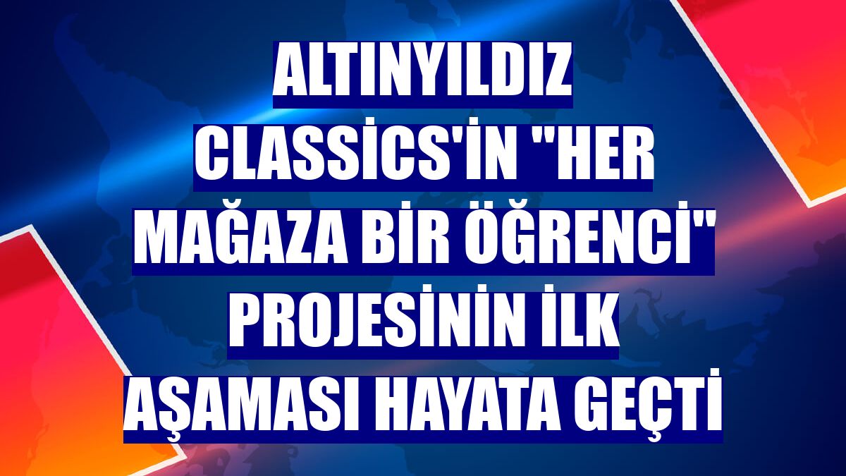 Altınyıldız Classics'in "Her Mağaza Bir Öğrenci" projesinin ilk aşaması hayata geçti