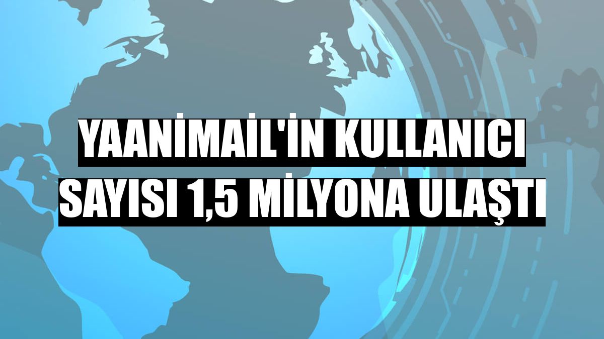YaaniMail'in kullanıcı sayısı 1,5 milyona ulaştı