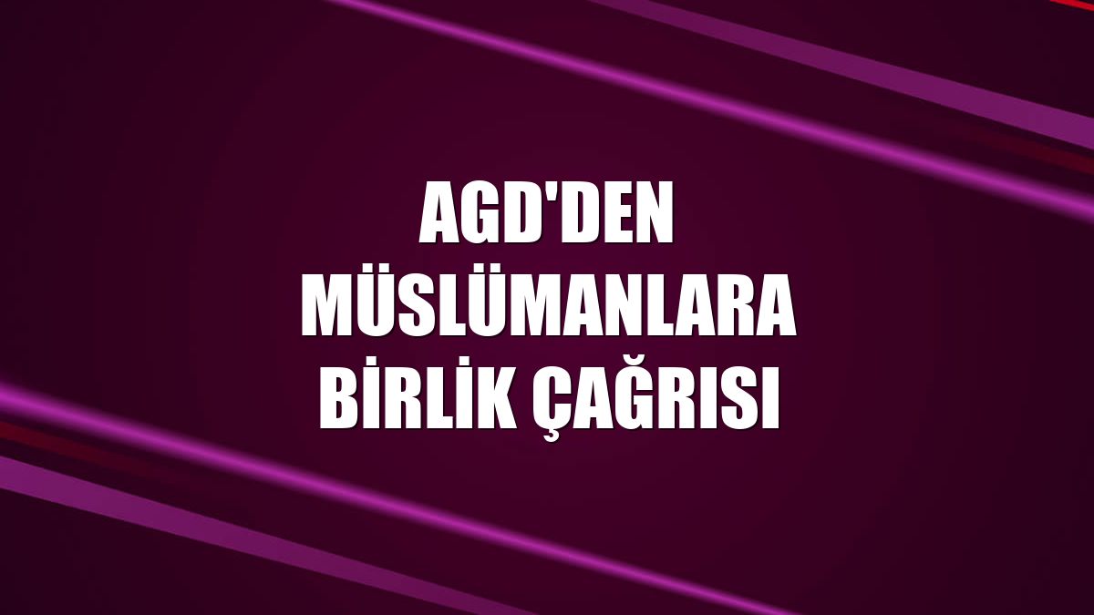 AGD'den Müslümanlara birlik çağrısı