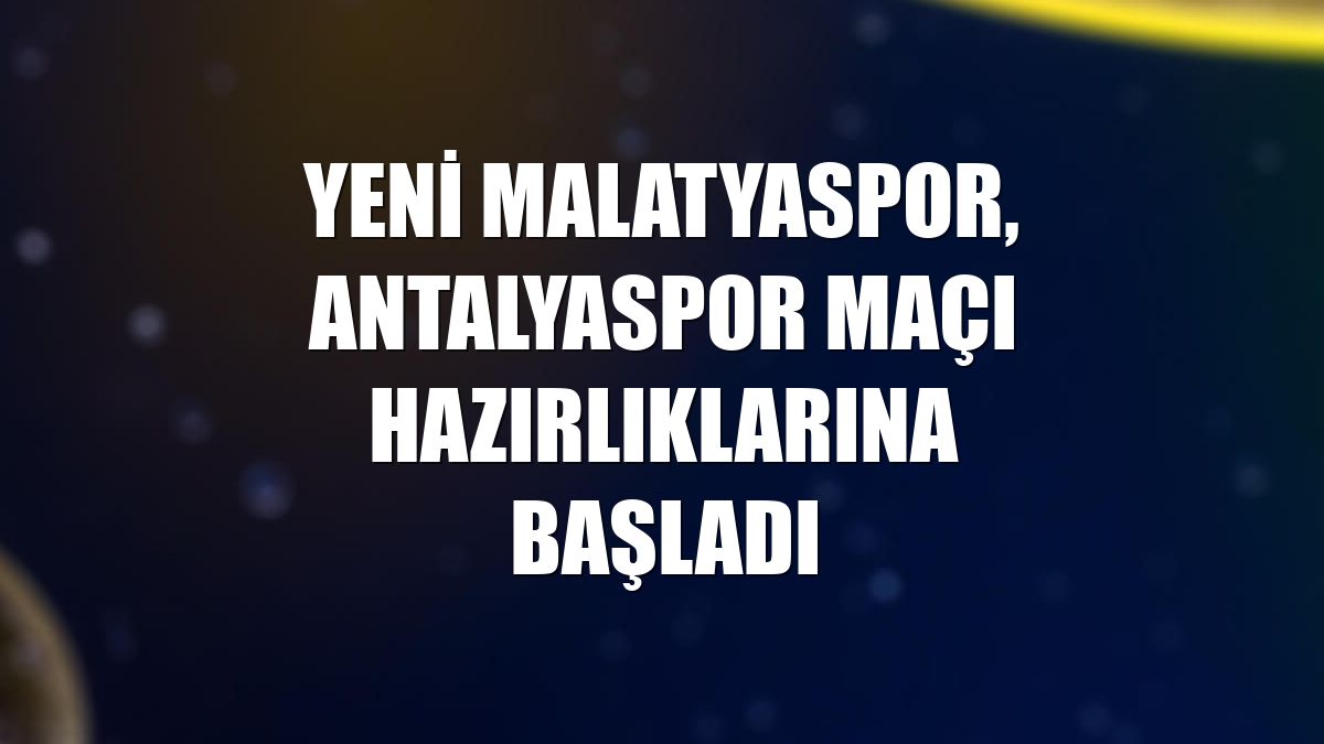Yeni Malatyaspor, Antalyaspor maçı hazırlıklarına başladı
