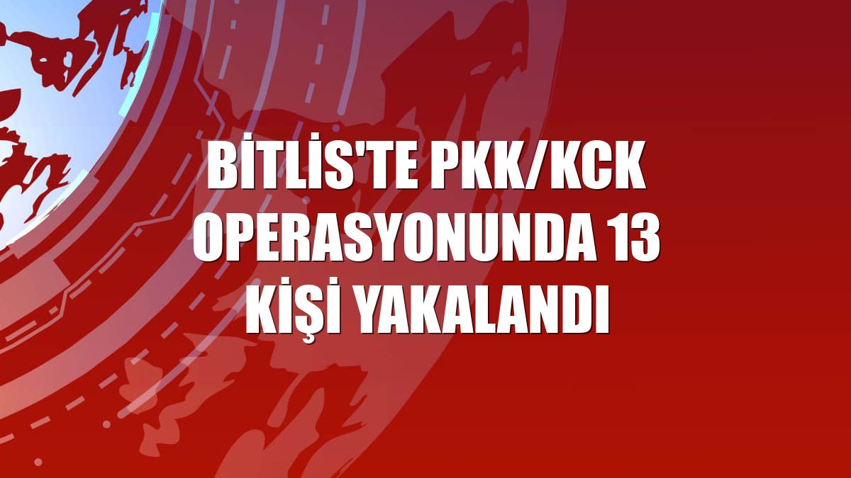 Bitlis'te PKK/KCK operasyonunda 13 kişi yakalandı