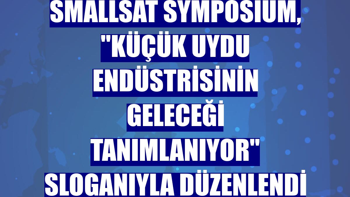 SmallSat Symposium, "Küçük Uydu Endüstrisinin Geleceği Tanımlanıyor" sloganıyla düzenlendi
