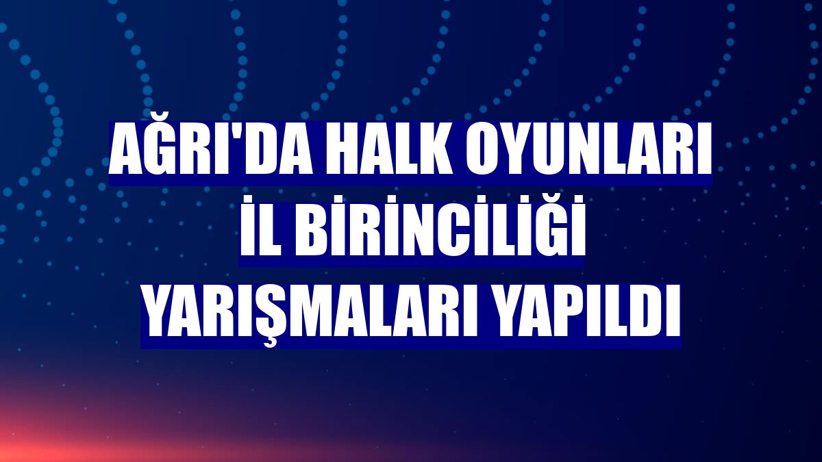Ağrı'da Halk Oyunları İl Birinciliği Yarışmaları Yapıldı