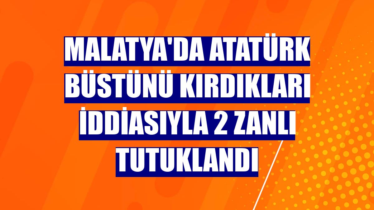Malatya'da Atatürk büstünü kırdıkları iddiasıyla 2 zanlı tutuklandı