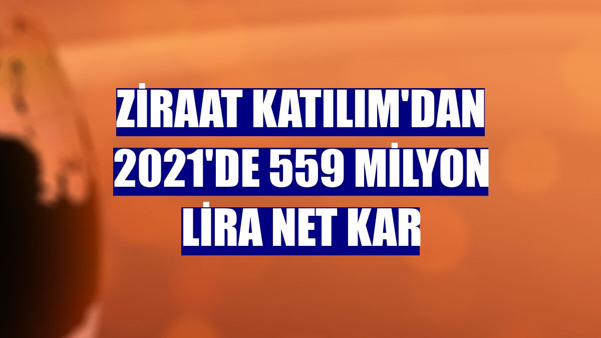 Ziraat Katılım'dan 2021'de 559 milyon lira net kar