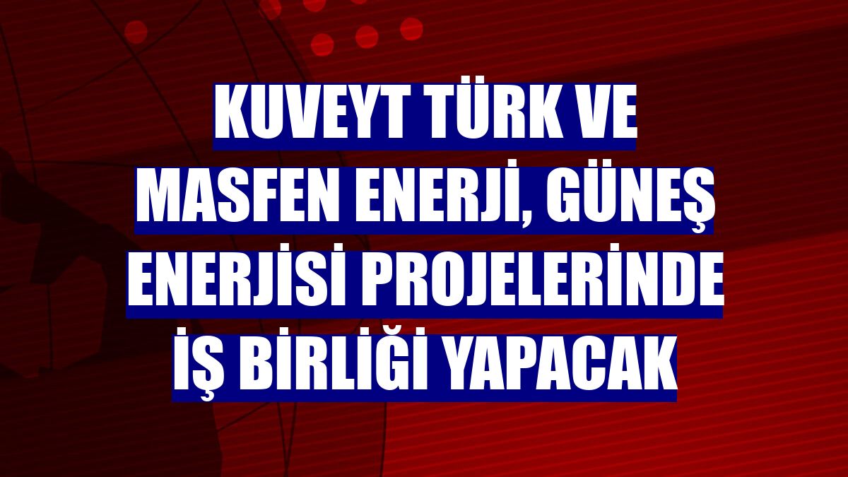 Kuveyt Türk ve Masfen Enerji, güneş enerjisi projelerinde iş birliği yapacak