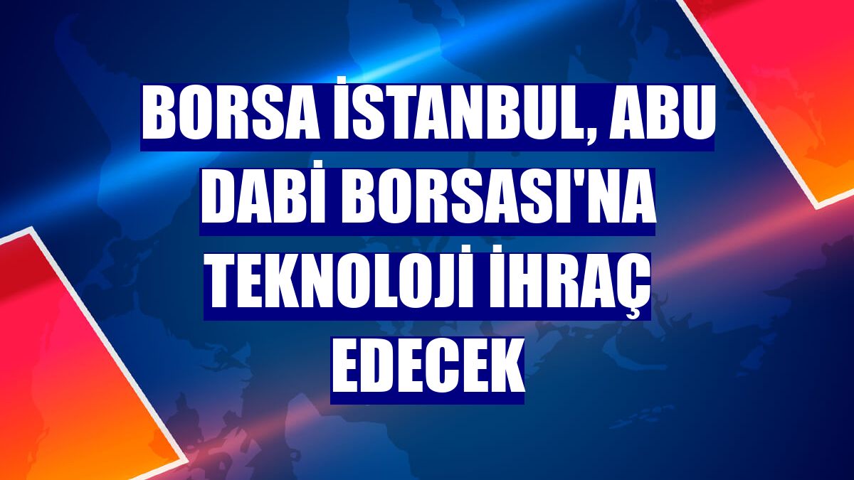Borsa İstanbul, Abu Dabi Borsası'na teknoloji ihraç edecek