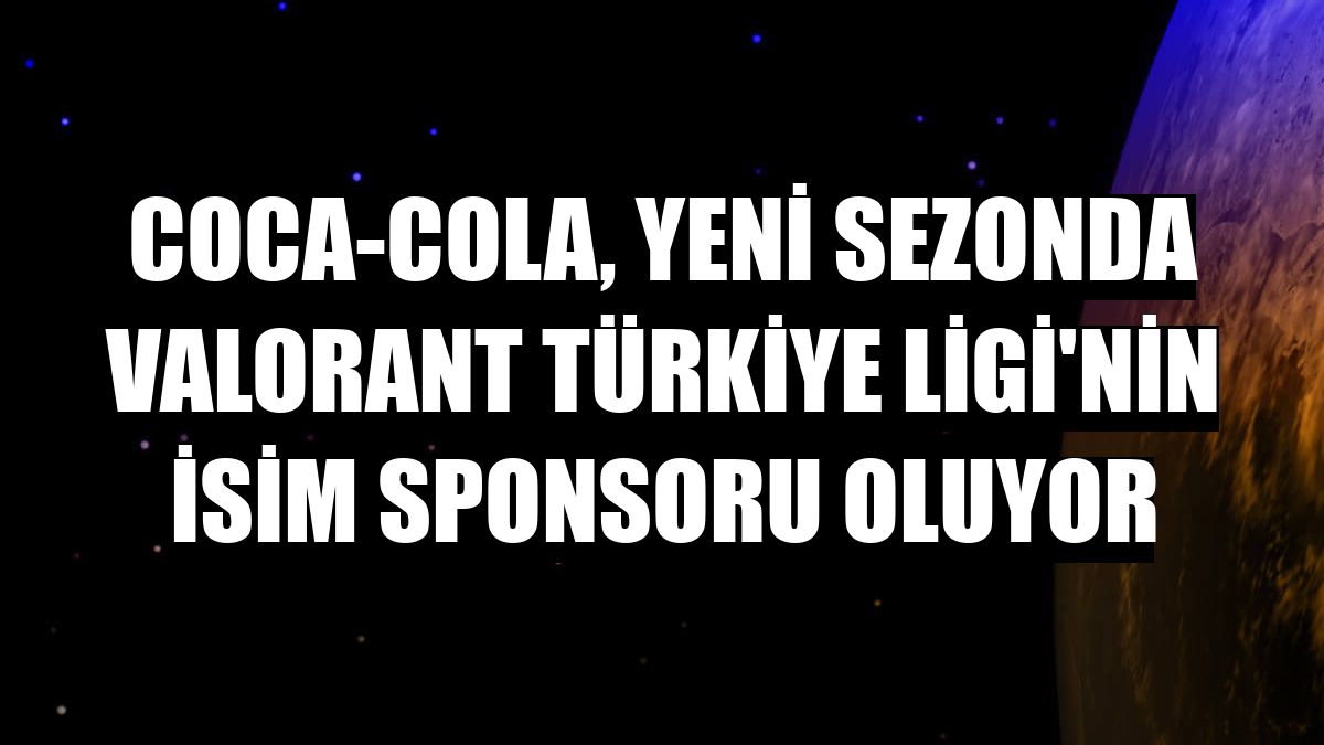 Coca-Cola, yeni sezonda Valorant Türkiye Ligi'nin isim sponsoru oluyor