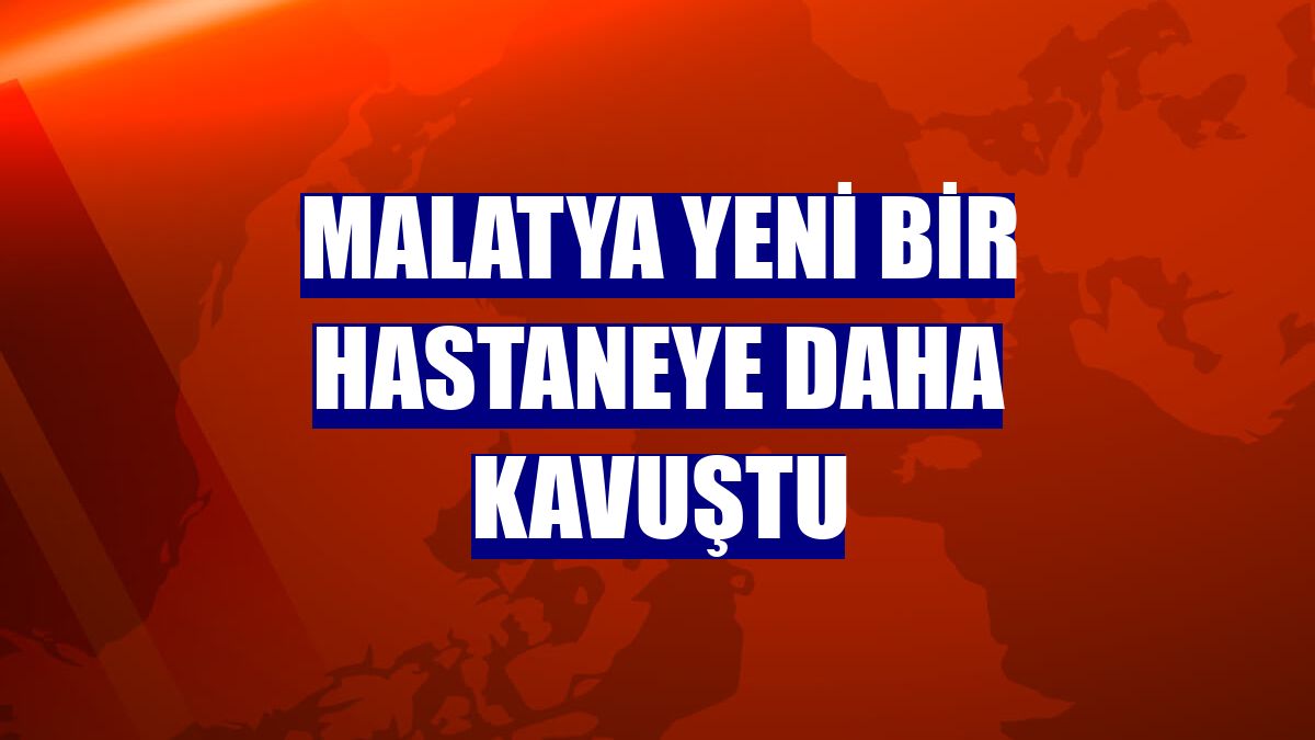 Malatya yeni bir hastaneye daha kavuştu