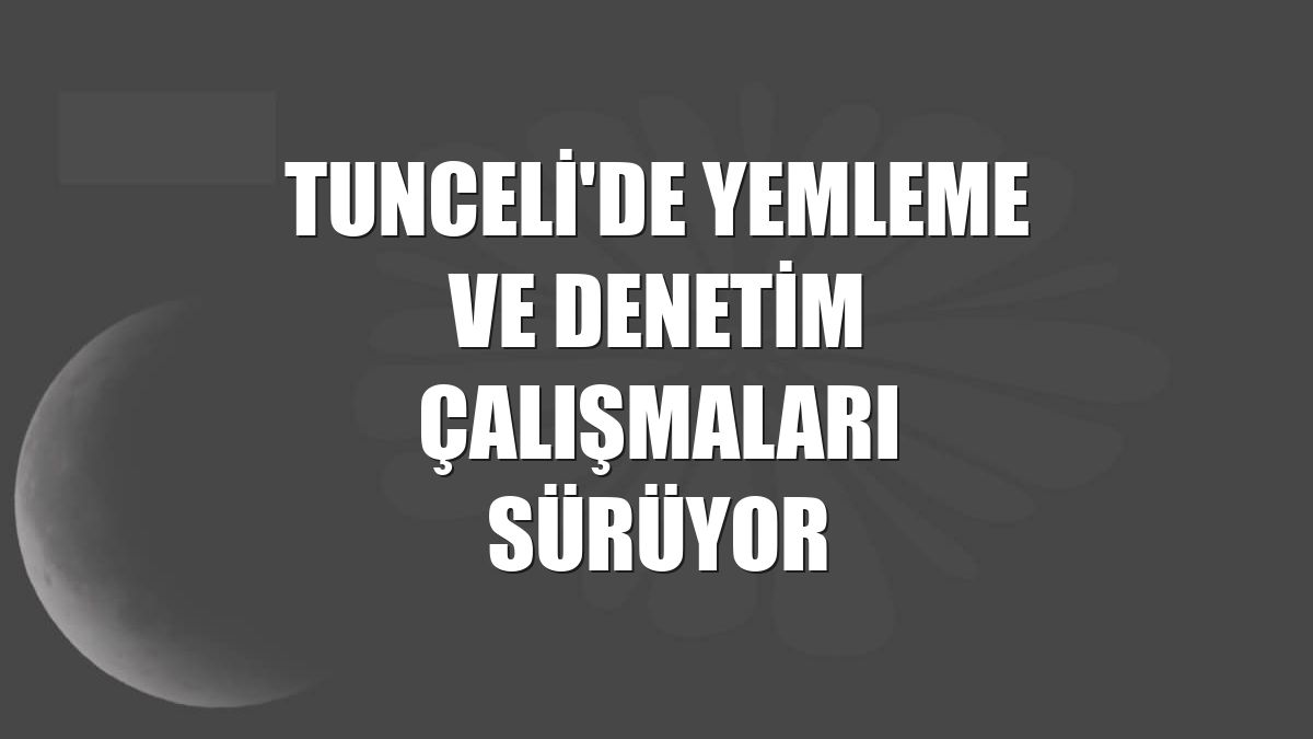 Tunceli'de yemleme ve denetim çalışmaları sürüyor