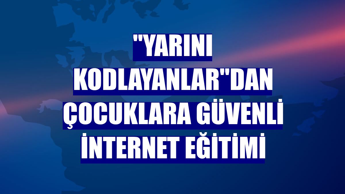 "Yarını Kodlayanlar"dan çocuklara güvenli internet eğitimi