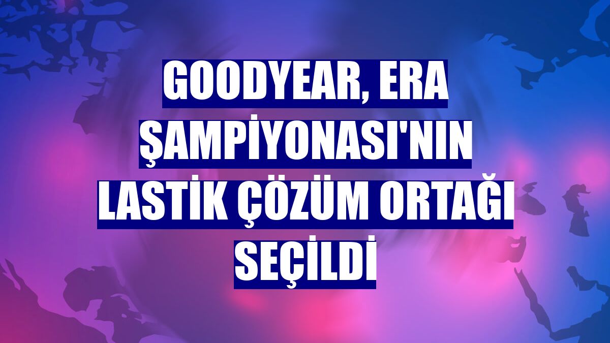 Goodyear, ERA Şampiyonası'nın lastik çözüm ortağı seçildi