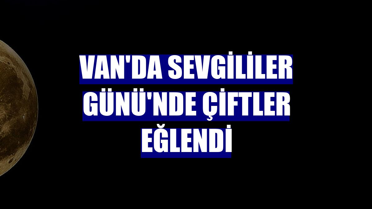 Van'da Sevgililer Günü'nde çiftler eğlendi