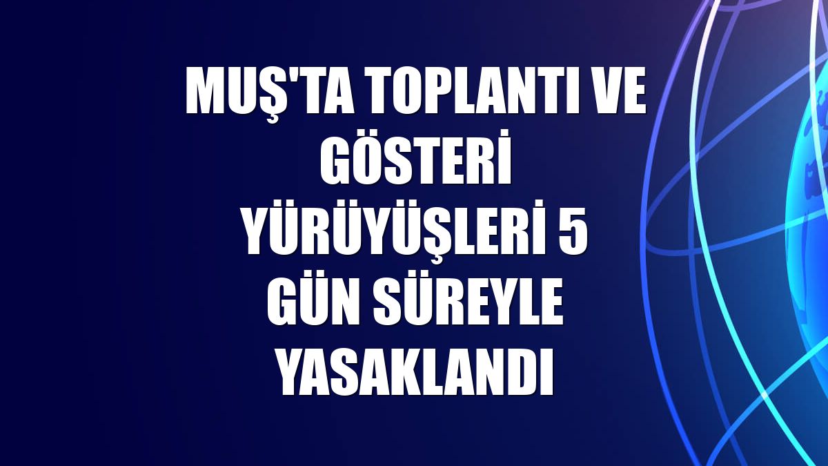 Muş'ta toplantı ve gösteri yürüyüşleri 5 gün süreyle yasaklandı