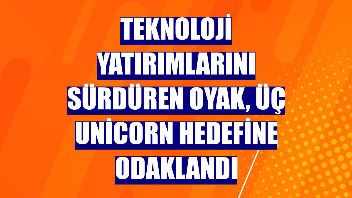 Teknoloji yatırımlarını sürdüren OYAK, üç unicorn hedefine odaklandı