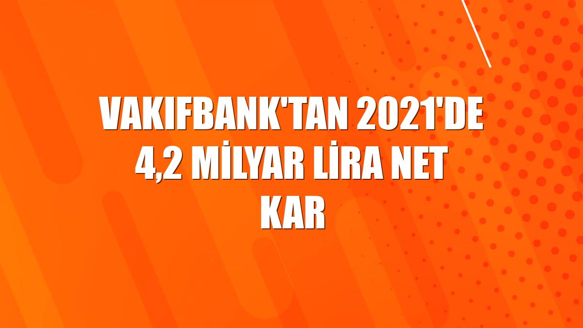 VakıfBank'tan 2021'de 4,2 milyar lira net kar
