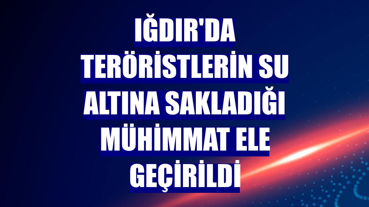 Iğdır'da teröristlerin su altına sakladığı mühimmat ele geçirildi