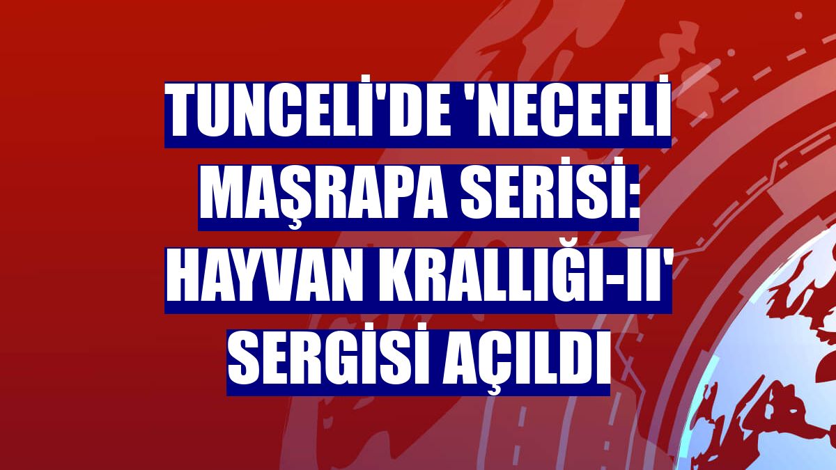 Tunceli'de 'Necefli Maşrapa Serisi: Hayvan Krallığı-II' sergisi açıldı