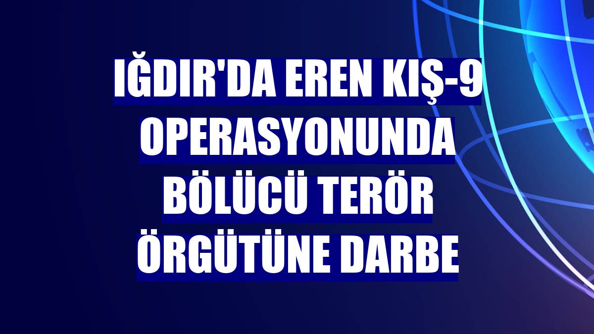 Iğdır'da EREN KIŞ-9 operasyonunda bölücü terör örgütüne darbe