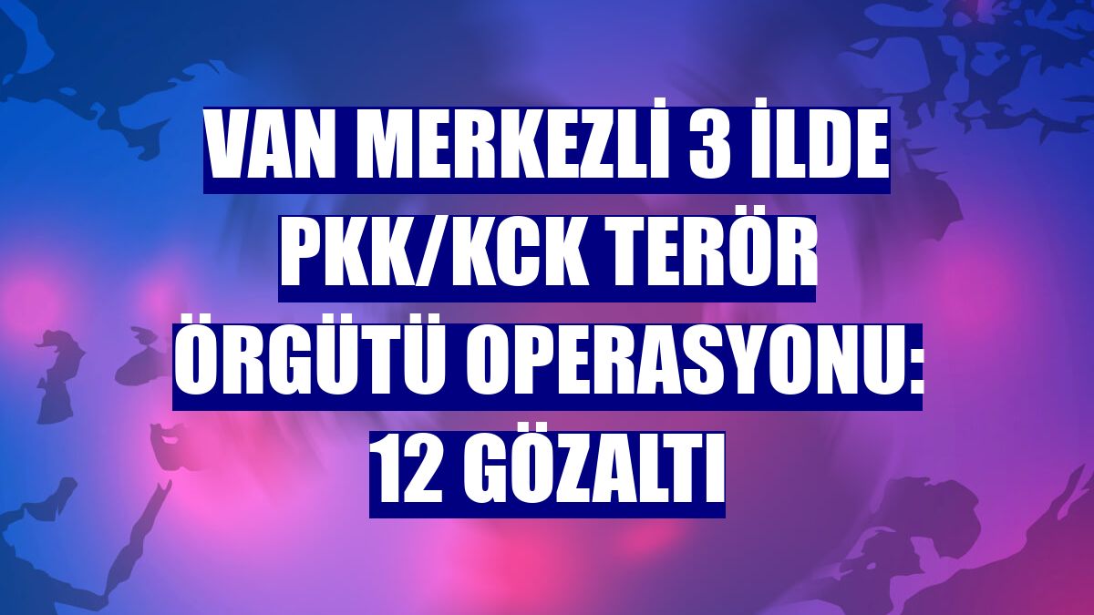 Van merkezli 3 ilde PKK/KCK terör örgütü operasyonu: 12 gözaltı