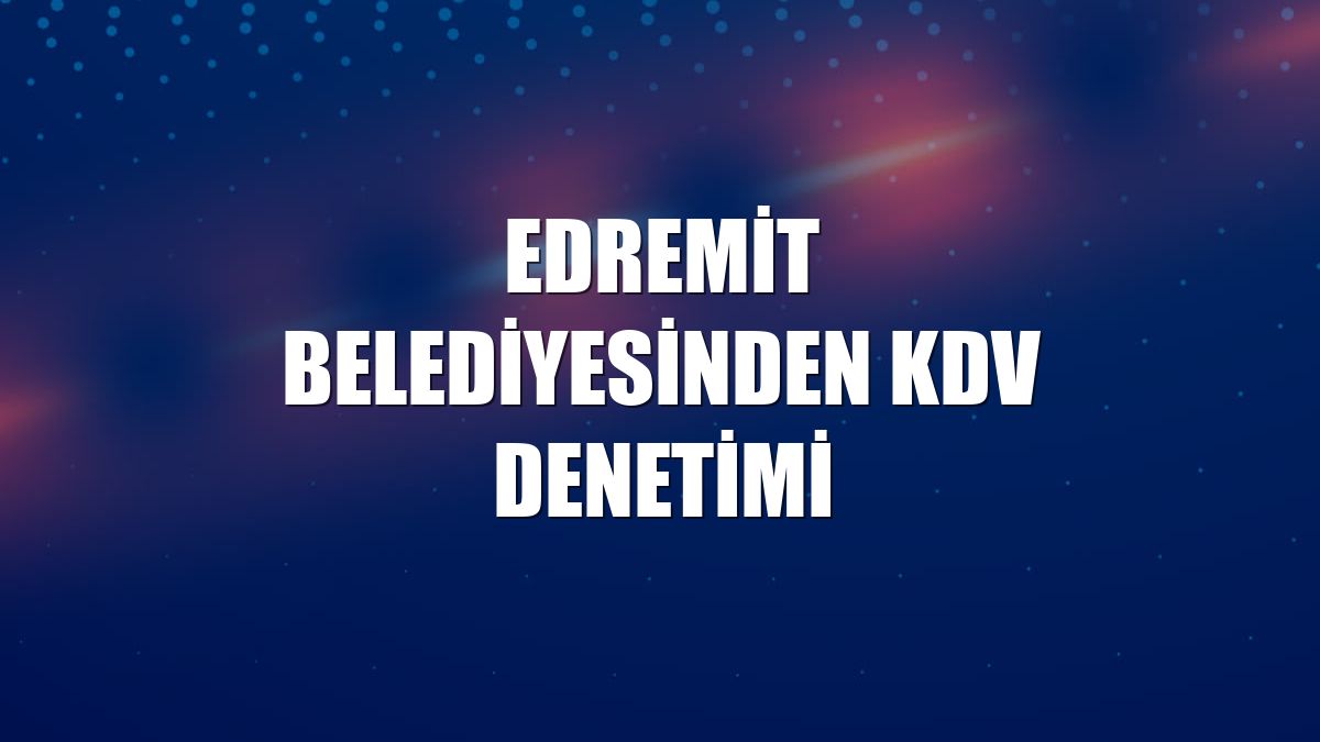 Edremit Belediyesinden KDV denetimi