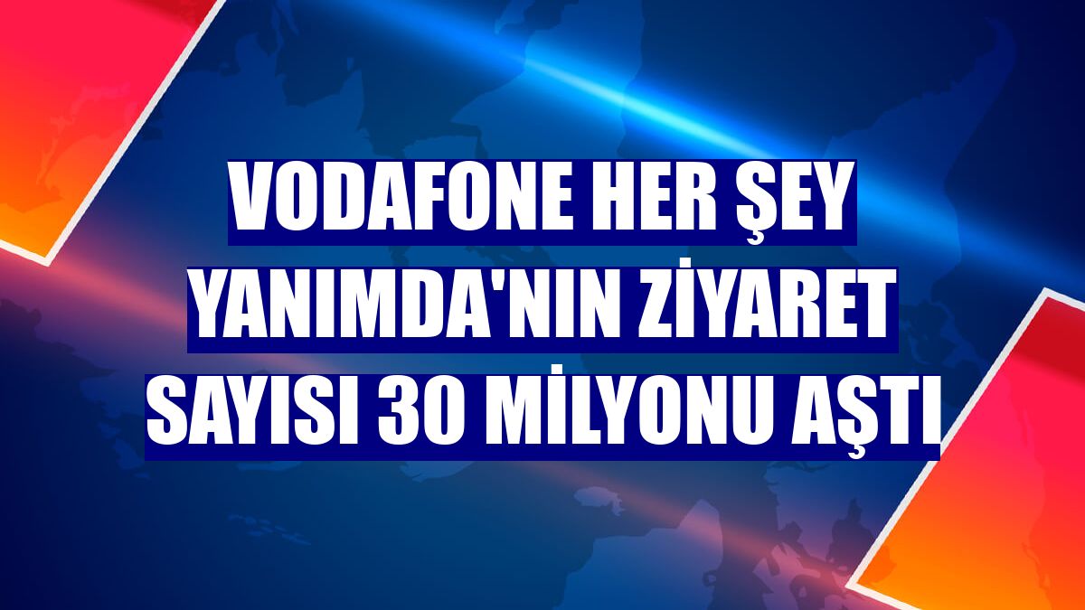 Vodafone Her Şey Yanımda'nın ziyaret sayısı 30 milyonu aştı