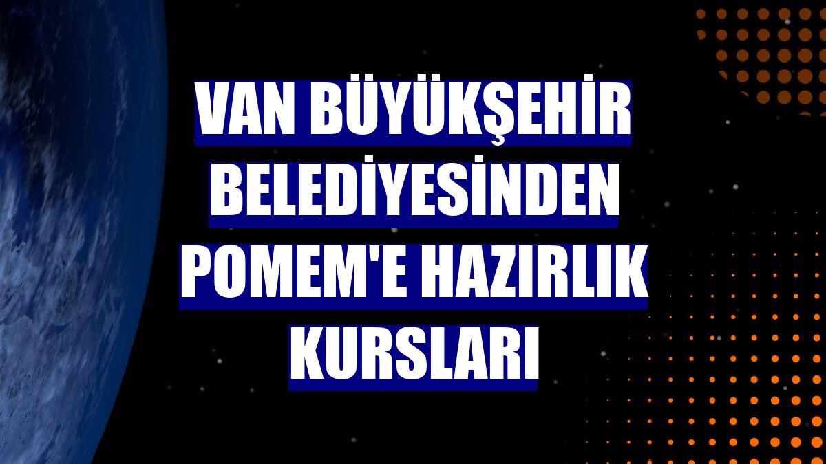 Van Büyükşehir Belediyesinden POMEM'e hazırlık kursları