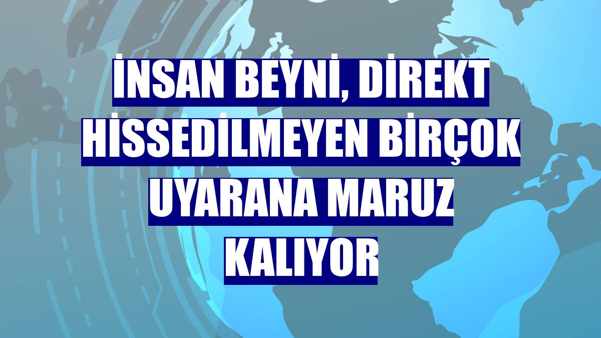 İnsan beyni, direkt hissedilmeyen birçok uyarana maruz kalıyor