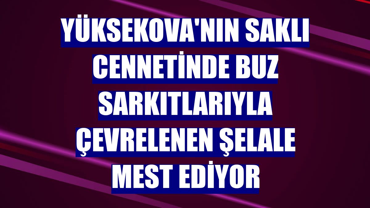 Yüksekova'nın saklı cennetinde buz sarkıtlarıyla çevrelenen şelale mest ediyor