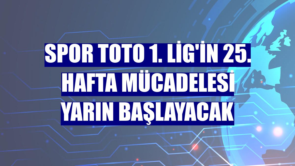Spor Toto 1. Lig'in 25. hafta mücadelesi yarın başlayacak