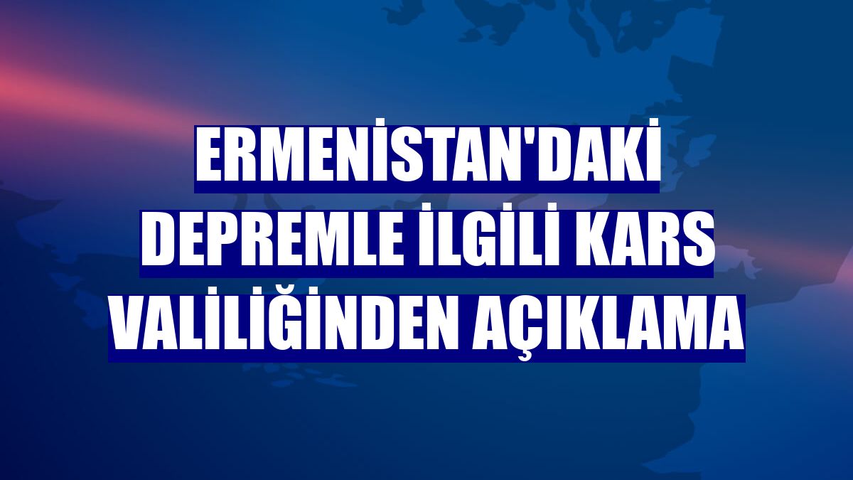 Ermenistan'daki depremle ilgili Kars Valiliğinden açıklama