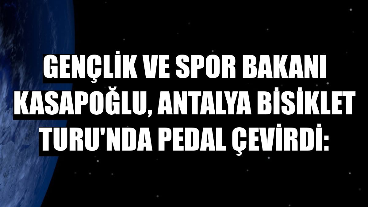 Gençlik ve Spor Bakanı Kasapoğlu, Antalya Bisiklet Turu'nda pedal çevirdi: