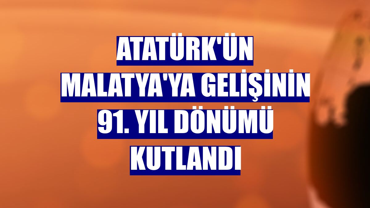 Atatürk'ün Malatya'ya gelişinin 91. yıl dönümü kutlandı