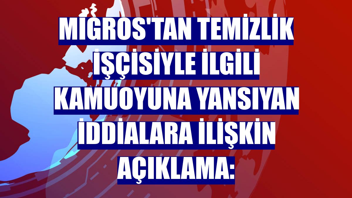 Migros'tan temizlik işçisiyle ilgili kamuoyuna yansıyan iddialara ilişkin açıklama: