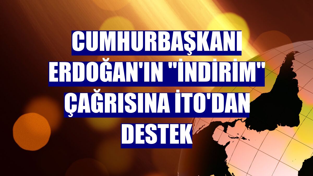 Cumhurbaşkanı Erdoğan'ın "indirim" çağrısına İTO'dan destek