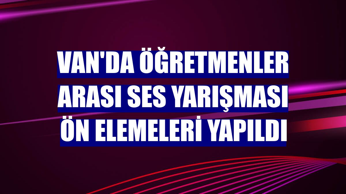 Van'da öğretmenler arası ses yarışması ön elemeleri yapıldı