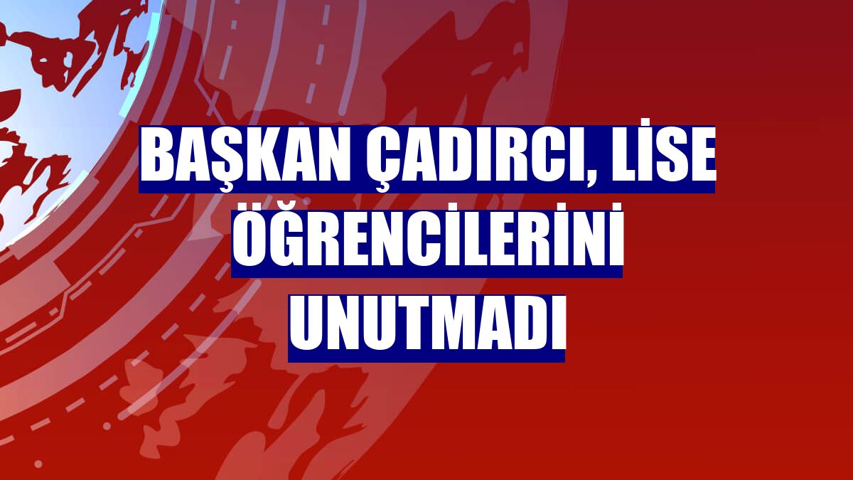 Başkan Çadırcı, lise öğrencilerini unutmadı
