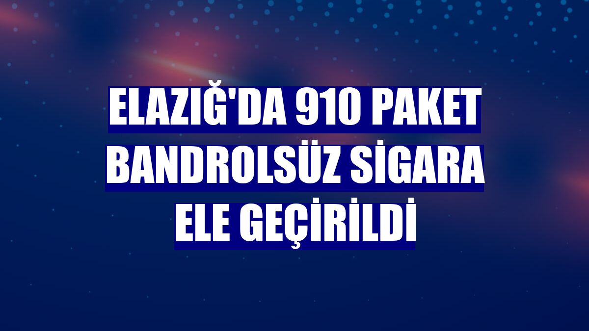 Elazığ'da 910 paket bandrolsüz sigara ele geçirildi