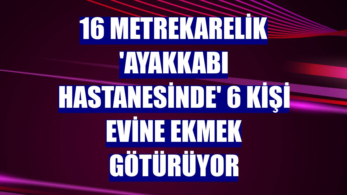 16 metrekarelik 'Ayakkabı hastanesinde' 6 kişi evine ekmek götürüyor