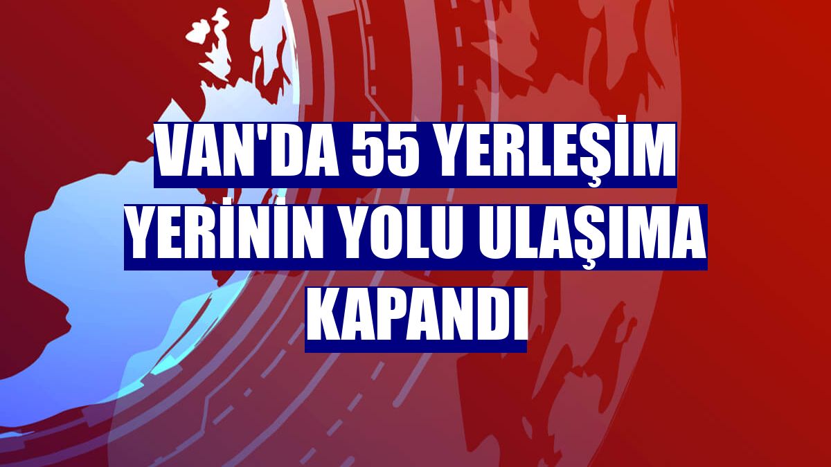 Van'da 55 yerleşim yerinin yolu ulaşıma kapandı