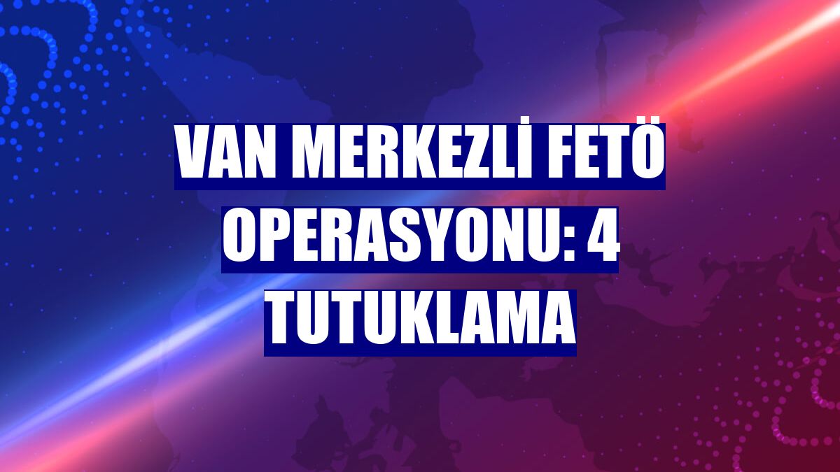 Van merkezli FETÖ operasyonu: 4 tutuklama